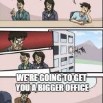 you're getting a promotion. Boardroom suggestion | MY GIRLFRIEND HAS A FEMALE FRIEND THAT ANNOYS ME, WHAT SHOULD I DO? IGNORE HER; TELL HER HOW PRETTY HER FRIEND LOOKS; TELL HER ABOUT IT; WE'RE GOING TO GET YOU A BIGGER OFFICE | image tagged in you're getting a promotion boardroom suggestion,random | made w/ Imgflip meme maker