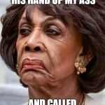 Maxine | JEFF DUNHAM STUCK HIS HAND UP MY ASS AND CALLED ME WALTER | image tagged in maxine waters,jeff dunham walter,donald trump approves | made w/ Imgflip meme maker