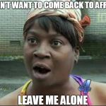 i don't want to come back to africa | I DON'T WANT TO COME BACK TO AFRICA; LEAVE ME ALONE | image tagged in ain't nobody got time for that,sweet brown | made w/ Imgflip meme maker