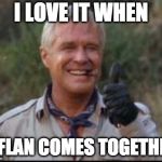 I love it when a flan comes together | I LOVE IT WHEN; A FLAN COMES TOGETHER | image tagged in i love it when a plan comes together,a team,the thirsty dragon | made w/ Imgflip meme maker