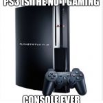 The boss of gaming | PS3 IS THE NO 1 GAMING; CONSOLE EVER | image tagged in the boss of gaming | made w/ Imgflip meme maker
