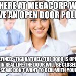 Open Door Policy Defined  | “HERE AT MEGACORP WE HAVE AN OPEN DOOR POLICY”; DEFINED: “FIGURATIVELY, THE DOOR IS OPEN. IN REAL LIFE, THE DOOR WILL BE CLOSED BECAUSE WE DON’T WANT TO DEAL WITH YOUR SHIT.” | image tagged in happy office worker | made w/ Imgflip meme maker