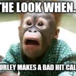Surprised Look | THE LOOK WHEN... CURLEY MAKES A BAD HIT CALL! | image tagged in surprised look | made w/ Imgflip meme maker
