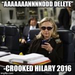 Crooked Hilary | “AAAAAAANNNNDDD DELETE”; -CROOKED HILARY 2016 | image tagged in hilary clinton | made w/ Imgflip meme maker