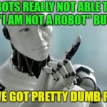 They are only as smart as the maker... | ARE ROBOTS REALLY NOT ABLE TO CLICK THOSE "I AM NOT A ROBOT" BUTTONS? THEN WE GOT PRETTY DUMB ROBOTS | image tagged in robots,memes,funny,dumb | made w/ Imgflip meme maker