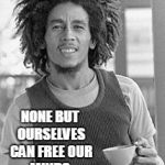 Bob Marley | EMANCIPATE YOURSELVES FROM MENTAL SLAVERY, NONE BUT OURSELVES CAN FREE OUR MINDS.  --BOB MARLEY | image tagged in bob marley | made w/ Imgflip meme maker