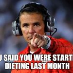 Looking bad in a swimsuit? | YOU SAID YOU WERE STARTING DIETING LAST MONTH | image tagged in urban meyer | made w/ Imgflip meme maker