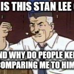 J Jonah Jameson Spiderman | WHO IS THIS STAN LEE GUY? AND WHY DO PEOPLE KEEP COMPARING ME TO HIM? | image tagged in j jonah jameson spiderman | made w/ Imgflip meme maker