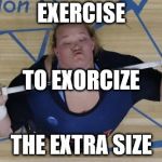 Exercise Exorcist | EXERCISE; TO EXORCIZE; THE EXTRA SIZE | image tagged in excercise,exoricism | made w/ Imgflip meme maker