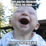 Happy Baby | WHY DID THE CHICKEN CROSS THE ROAD; TO GET TO THE OTHER SIDE | image tagged in happy baby | made w/ Imgflip meme maker