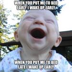 Happy Baby | WHEN YOU PUT ME TO BED EARLY I WAKE UP EARLY; WHEN YOU PUT ME TO BED LATE I WAKE UP EARLY | image tagged in happy baby | made w/ Imgflip meme maker