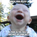 Happy Baby | WHEN YOUR ASLEEP; I POOP IN THE TOILET AND WIPE MY OWN BUTT | image tagged in happy baby | made w/ Imgflip meme maker