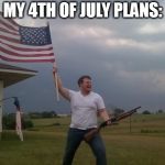 Redneck Shotgun and Flag | MY 4TH OF JULY PLANS: | image tagged in redneck shotgun and flag | made w/ Imgflip meme maker