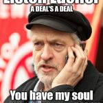 Has Corbyn sold his soul to the Devil? | Listen Lucifer; A DEAL'S A DEAL; You have my soul now make me PM !!! | image tagged in corbyn eww,party of hate,funny,communism socialism,mcdonnell abbott,momentum students | made w/ Imgflip meme maker