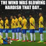 Neymar - The man of glass | THE WIND WAS BLOWING HARDISH THAT DAY... | image tagged in anthem neymar,neymar,brazil,soccer,world cup | made w/ Imgflip meme maker