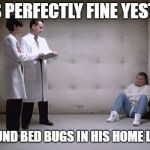 Bed Bugs Drive Me Crazy! | HE WAS PERFECTLY FINE YESTERDAY, BUT HE FOUND BED BUGS IN HIS HOME LAST NIGHT | image tagged in bedbugs,crazy,doctors,straight jacket,straightjacket,insanity | made w/ Imgflip meme maker