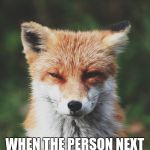 Fox staring | THAT FACE YOU PULL; WHEN THE PERSON NEXT TO YOU AT WORK TALKS NON STOP BOLLOCKS. | image tagged in fox staring | made w/ Imgflip meme maker