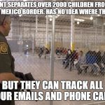 Priorities | GOVERNMENT SEPARATES OVER 2000 CHILDREN FROM PARENTS AT US / MEXICO BORDER. HAS NO IDEA WHERE THEY ARE. BUT THEY CAN TRACK ALL YOUR EMAILS AND PHONE CALLS | image tagged in usa,america,texas,immigration,border | made w/ Imgflip meme maker