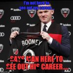 Wayne Rooney, retired | I'm not here to see out my career.... SAYS MAN HERE TO SEE OUT HIS CAREER.... | image tagged in wayne rooney retired | made w/ Imgflip meme maker