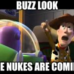 toy story | BUZZ LOOK; THE NUKES ARE COMING | image tagged in toy story | made w/ Imgflip meme maker