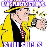 dick tracy | NEW FLASH : SEATTLE BANS PLASTIC STRAWS. STILL SUCKS | image tagged in dick tracy | made w/ Imgflip meme maker