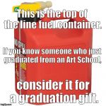 June is typically a time for graduations and high hopes. July? Not so much. Ugly reality is starting to set in. Try to help huh? | This is the top of the line fuel container. If you know someone who just graduated from an Art School, consider it for a graduation gift. | image tagged in starter kit,gasoline can,art school,and other impracticalities,oh give it  rest,douglie | made w/ Imgflip meme maker
