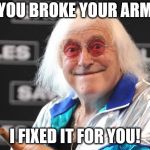 Jimmy Savile | YOU BROKE YOUR ARM; I FIXED IT FOR YOU! | image tagged in jimmy savile | made w/ Imgflip meme maker