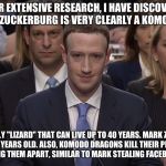 Thanks for nothing, you useless reptile. | AFTER EXTENSIVE RESEARCH, I HAVE DISCOVERED THAT MARK ZUCKERBURG IS VERY CLEARLY A KOMODO DRAGON. IT IS THE ONLY "LIZARD" THAT CAN LIVE UP TO 40 YEARS. MARK ZUCKERBURG IS CURRENTLY 34 YEARS OLD. ALSO, KOMODO DRAGONS KILL THEIR PREY BY POISONING THEM AND TEARING THEM APART, SIMILAR TO MARK STEALING FACEBOOK USERS' DATA. | image tagged in reptilians,zucc | made w/ Imgflip meme maker