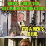 I'm telling you, he loves only gold. | AURIC, COULD YOU GET ME INTO YOUR CLUB? IT'S A MEN'S CLUB. | image tagged in goldfinger | made w/ Imgflip meme maker