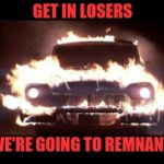 Christine | GET IN LOSERS; WE'RE GOING TO REMNANT | image tagged in christine | made w/ Imgflip meme maker