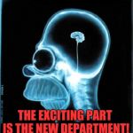 homer simpson x-ray | X-RAYS ARE THE SAME. THE EXCITING PART IS THE NEW DEPARTMENT! | image tagged in homer simpson x-ray | made w/ Imgflip meme maker