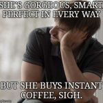Prioritized Hipster | SHE'S GORGEOUS, SMART, PERFECT IN EVERY WAY; BUT SHE BUYS INSTANT COFFEE, SIGH. | image tagged in prioritized hipster | made w/ Imgflip meme maker