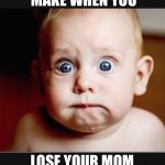 That face you make when again | THAT FACE YOU MAKE WHEN YOU; LOSE YOUR MOM AT THE SUPERMARKET | image tagged in that face you make when again | made w/ Imgflip meme maker