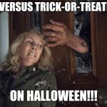Halloween 2018 | ME VERSUS TRICK-OR-TREATERS; ON HALLOWEEN!!! | image tagged in halloween 2018 | made w/ Imgflip meme maker