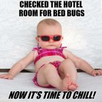 Baby Chill Relax Vacation | CHECKED THE HOTEL ROOM FOR BED BUGS; NOW IT'S TIME TO CHILL! | image tagged in baby chill relax vacation | made w/ Imgflip meme maker