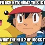 Ash ketchum | REMEMBER ASH KETCHUM? THIS IS HIM NOW; OH WAIT WHAT THE HELL? HE LOOKS THE SAME! | image tagged in ash ketchum | made w/ Imgflip meme maker