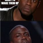 kevin hart reaction | WHEN YOU'RE CHECKING ON YOUR KID BUT YOU DON'T WANT TO WAKE THEM UP; THEN YOU SHUT THE DOOR TOO HARD AND WAKE THEM UP | image tagged in kevin hart reaction | made w/ Imgflip meme maker