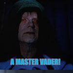 Bad Pun Emporer  | VADER,  YOU ARE NOW A MASTER...YOU MIGHT SAY; A MASTER VADER! | image tagged in bad pun emporer | made w/ Imgflip meme maker