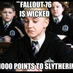 draco malfoy not bad | FALLOUT 76; IS WICKED; 1000 POINTS TO SLYTHERIN | image tagged in draco malfoy not bad | made w/ Imgflip meme maker