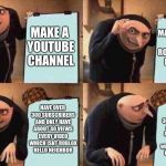Gru's Plan | MAKE A VIDEO ABOUT ROBLOX HELLO NEIGHBOR; MAKE A YOUTUBE CHANNEL; HAVE OVER 300 SUBSCRIBERS AND ONLY HAVE ABOUT 40 VIEWS EVERY VIDEO WHICH ISNT ROBLOX HELLO NEIGHBOR; HAVE OVER 300 SUBSCRIBERS AND ONLY HAVE ABOUT 40 VIEWS EVERY VIDEO WHICH ISNT ROBLOX HELLO NEIGHBOR | image tagged in gru's plan,scumbag | made w/ Imgflip meme maker