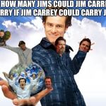 Carry on | HOW MANY JIMS COULD JIM CARREY CARRY IF JIM CARREY COULD CARRY JIMS? | image tagged in jim carrey carreys mtr602,the precarious one,carry me back to ol virginia skip,meme | made w/ Imgflip meme maker