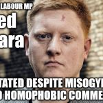 Corbyn - reinstates disgraced Jared O'Mara | DISGRACED LABOUR MP; Jared O'mara; REINSTATED DESPITE MISOGYNISTIC AND HOMOPHOBIC COMMENTS | image tagged in jared o'mara,corbyn eww,party of hate,communist socialist,momentum students,mcdonnell abbott | made w/ Imgflip meme maker