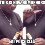 Homophobs  | THIS IS HOW HOMOPHOBS; EAT POPSICLES | image tagged in homophobs,homophobia,funny,memes,dankmemes,dank | made w/ Imgflip meme maker