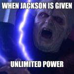 Sidious 'Unlimited Power' | WHEN JACKSON IS GIVEN; UNLIMITED POWER | image tagged in sidious 'unlimited power' | made w/ Imgflip meme maker