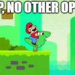 Welp, no other option | WELP, NO OTHER OPTION | image tagged in mario_ditches_yoshi,meme,memes | made w/ Imgflip meme maker