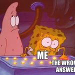 me when I choose the wrong answer I know is wrong by mistake | ME; THE WRONG ANSWER | image tagged in bad/ wrong button spongebob | made w/ Imgflip meme maker