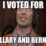 Crazy Eyes | I VOTED FOR; HILLARY AND BERNIE | image tagged in crazy eyes | made w/ Imgflip meme maker