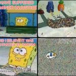 Sponge bob | I HAVE SUFFERED A MINOR INJUSTICE; AND I BELIEVE IT WAS MOTIVATED BY RACISM; *NO ACTUAL EVIDENCE OF THE PURPORTED RACIAL MOTIVATION EXISTS | image tagged in sponge bob,memes | made w/ Imgflip meme maker