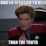 i want you to bring me some coffee - captain janeway | A GOOD LIE IS EASIER TO BELIEVE; THAN THE TRUTH | image tagged in i want you to bring me some coffee - captain janeway | made w/ Imgflip meme maker