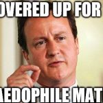 DAVID CAMERON PM | I COVERED UP FOR MY; PAEDOPHILE MATES | image tagged in david cameron | made w/ Imgflip meme maker